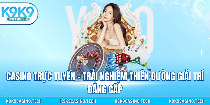 Casino trực tuyến - Trải nghiệm thiên đường giải trí đẳng cấp
