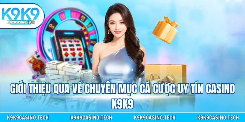 Giới thiệu qua về chuyên mục cá cược uy tín Casino K9K9