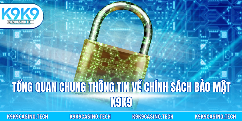 Tổng quan chung thông tin chung về chính sách bảo mật K9K9